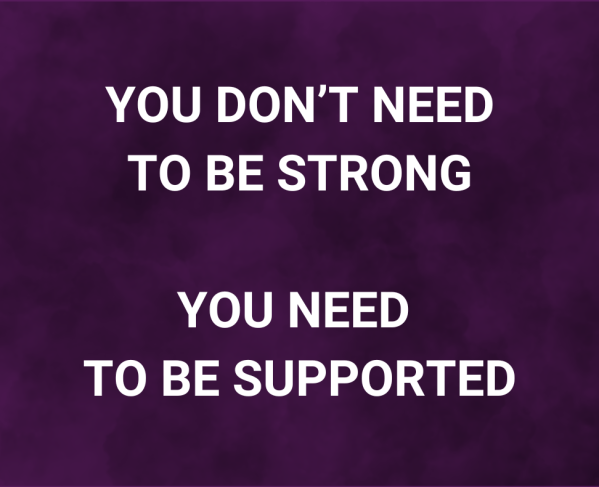 Text graphic with a dark purple background that reads: 'YOU DON’T NEED TO BE STRONG YOU NEED TO BE SUPPORTED.'